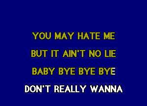 YOU MAY HATE ME

BUT IT AIN'T N0 LIE
BABY BYE BYE BYE
DON'T REALLY WANNA