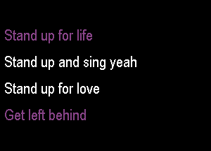 Stand up for life
Stand up and sing yeah

Stand up for love
Get left behind