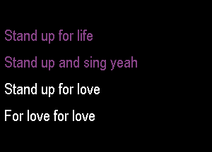 Stand up for life

Stand up and sing yeah

Stand up for love

For love for love