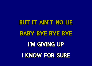 BUT IT AINT N0 LIE

BABY BYE BYE BYE
I'M GIVING UP
I KNOW FOR SURE