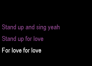 Stand up and sing yeah

Stand up for love

For love for love