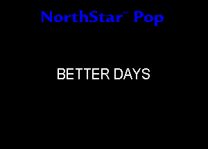 NorthStar'V Pop

BETTER DAYS