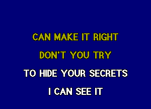 CAN MAKE IT RIGHT

DON'T YOU TRY
TO HIDE YOUR SECRETS
I CAN SEE IT