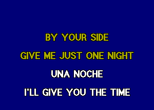 BY YOUR SIDE

GIVE ME JUST ONE NIGHT
UNA NOCHE
I'LL GIVE YOU THE TIME