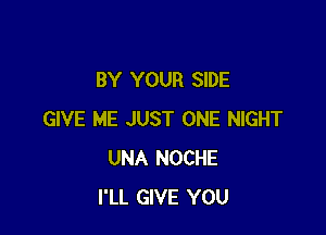 BY YOUR SIDE

GIVE ME JUST ONE NIGHT
UNA NOCHE
I'LL GIVE YOU