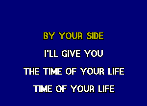 BY YOUR SIDE

I'LL GIVE YOU
THE TIME OF YOUR LIFE
TIME OF YOUR LIFE