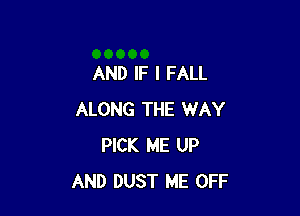 AND IF I FALL

ALONG THE WAY
PICK ME UP
AND DUST ME OFF