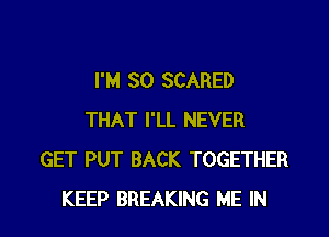 I'M SO SCARED
THAT I'LL NEVER
GET PUT BACK TOGETHER

KEEP BREAKING ME IN I