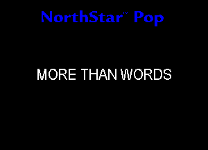 NorthStar'V Pop

MORE THAN WORDS