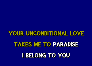 YOUR UNCONDITIONAL LOVE
TAKES ME TO PARADISE
I BELONG TO YOU