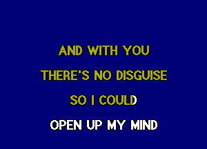 AND WITH YOU

THERE'S N0 DISGUISE
SO I COULD
OPEN UP MY MIND