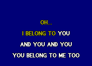 0H..

I BELONG TO YOU
AND YOU AND YOU
YOU BELONG TO ME TOO