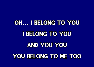 OH... I BELONG TO YOU

I BELONG TO YOU
AND YOU YOU
YOU BELONG TO ME TOO