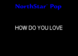 NorthStar'V Pop

HOW DO YOU LOVE