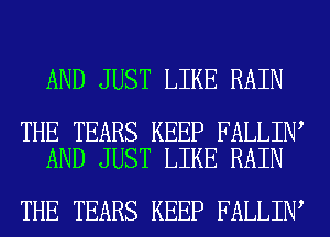 AND JUST LIKE RAIN

THE TEARS KEEP FALLIN
AND JUST LIKE RAIN

THE TEARS KEEP FALLIN