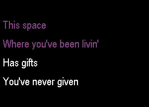 This space
Where you've been livin'

Has gifts

You've never given