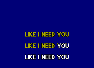 LIKE I NEED YOU
LIKE I NEED YOU
LIKE I NEED YOU