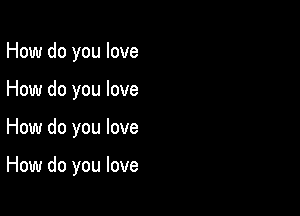 How do you love
How do you love

How do you love

How do you love