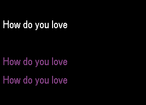 How do you love

How do you love

How do you love