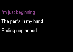 I'm just beginning

The pen's in my hand

Ending uananned