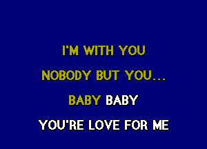 I'M WITH YOU

NOBODY BUT YOU...
BABY BABY
YOU'RE LOVE FOR ME