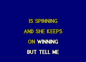IS SPINNING

AND SHE KEEPS
0N WINNING
BUT TELL ME