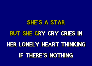 SHE'S A STAR
BUT SHE CRY CRY CRIES IN
HER LONELY HEART THINKING
IF THERE'S NOTHING