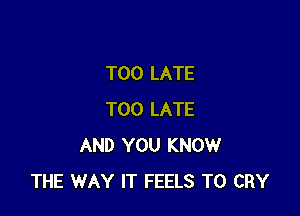 TOO LATE

TOO LATE
AND YOU KNOW
THE WAY IT FEELS T0 CRY