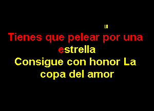 ll

Tienes que pelear per una
estrella

Consigue con honor La
copa del amor