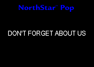 NorthStar'V Pop

DON'T FORGET ABOUT US