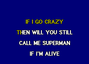 IF I GO CRAZY

THEN WILL YOU STILL
CALL ME SUPERMAN
IF I'M ALIVE