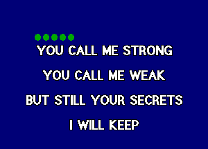 YOU CALL ME STRONG

YOU CALL ME WEAK
BUT STILL YOUR SECRETS
I WILL KEEP