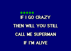 IF I GO CRAZY

THEN WILL YOU STILL
CALL ME SUPERMAN
IF I'M ALIVE