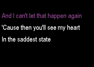 And I can't let that happen again

'Cause then you'll see my heart

In the saddest state