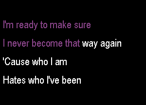 I'm ready to make sure

I never become that way again

'Cause who I am

Hates who I've been