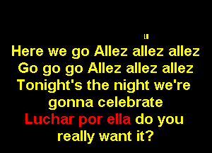 ll

Here we go Allez allez allez
Go go go Allez allez allez
Tonight's the night we're

gonna celebrate
Luchar por ella do you
really want it?