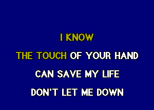 I KNOW

THE TOUCH OF YOUR HAND
CAN SAVE MY LIFE
DON'T LET ME DOWN