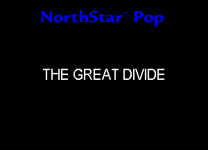 NorthStar'V Pop

THE GREAT DIVIDE