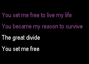 You set me free to live my life

You became my reason to survive

The great divide

You set me free