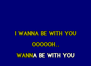 I WANNA BE WITH YOU
00000H..
WANNA BE WITH YOU