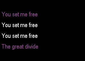 You set me free
You set me free

You set me free

The great divide