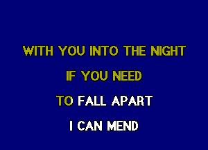 WITH YOU INTO THE NIGHT

IF YOU NEED
TO FALL APART
I CAN MEND