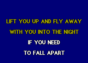 LIFT YOU UP AND FLY AWAY

WITH YOU INTO THE NIGHT
IF YOU NEED
TO FALL APART