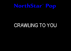 NorthStar'V Pop

CRAWLING TO YOU