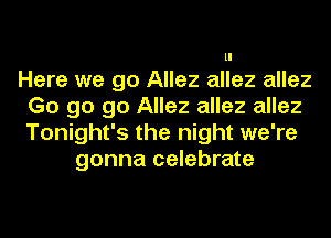 ll

Here we go Allez allez allez
Go go go Allez allez allez
Tonight's the night we're

gonna celebrate