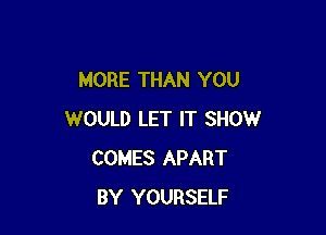 MORE THAN YOU

WOULD LET IT SHOW
COMES APART
BY YOURSELF
