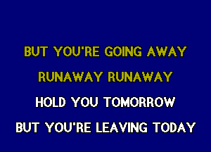 BUT YOU'RE GOING AWAY

RUNAWAY RUNAWAY
HOLD YOU TOMORROW
BUT YOU'RE LEAVING TODAY