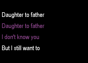 Daughter to father
Daughter to father

I don't know you

But I still want to