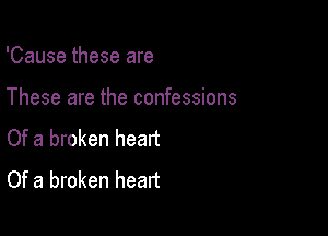 'Cause these are

These are the confessions

Of a broken heatt
Of a broken heart