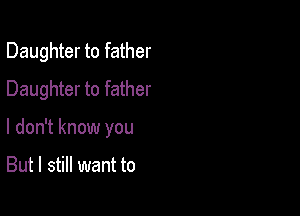 Daughter to father
Daughter to father

I don't know you

But I still want to